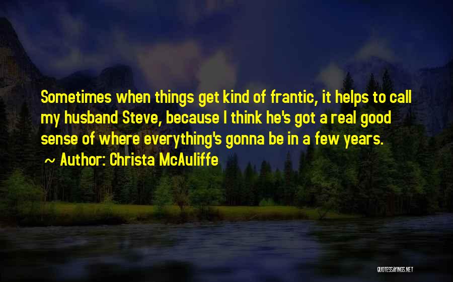 Christa McAuliffe Quotes: Sometimes When Things Get Kind Of Frantic, It Helps To Call My Husband Steve, Because I Think He's Got A