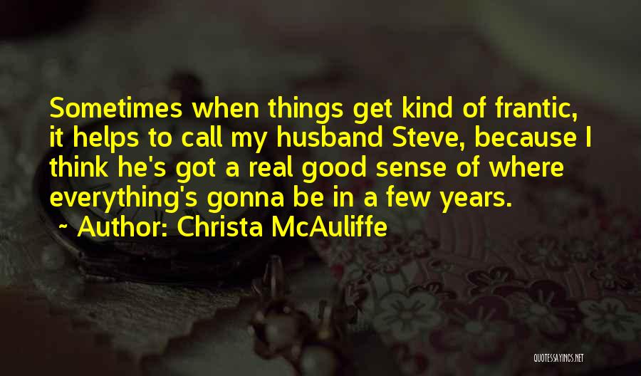 Christa McAuliffe Quotes: Sometimes When Things Get Kind Of Frantic, It Helps To Call My Husband Steve, Because I Think He's Got A