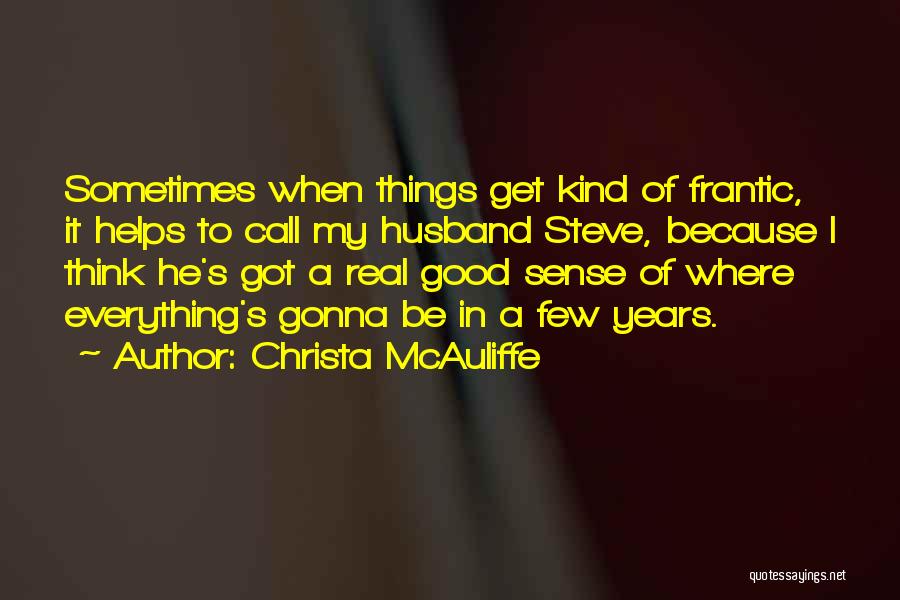Christa McAuliffe Quotes: Sometimes When Things Get Kind Of Frantic, It Helps To Call My Husband Steve, Because I Think He's Got A