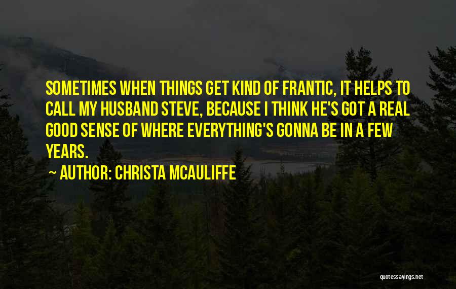 Christa McAuliffe Quotes: Sometimes When Things Get Kind Of Frantic, It Helps To Call My Husband Steve, Because I Think He's Got A