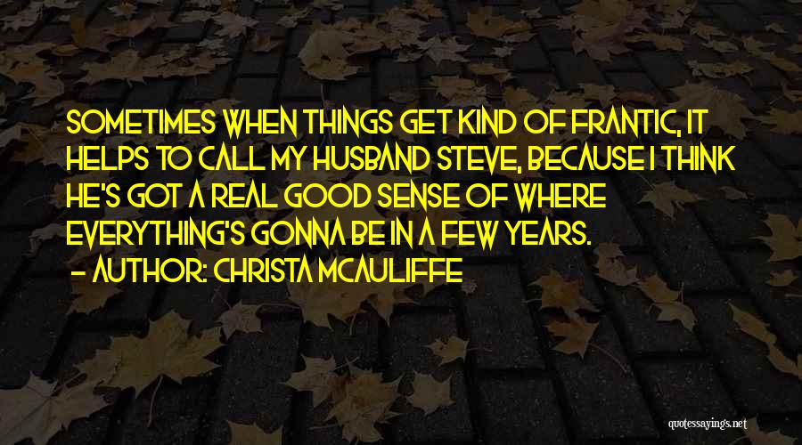 Christa McAuliffe Quotes: Sometimes When Things Get Kind Of Frantic, It Helps To Call My Husband Steve, Because I Think He's Got A