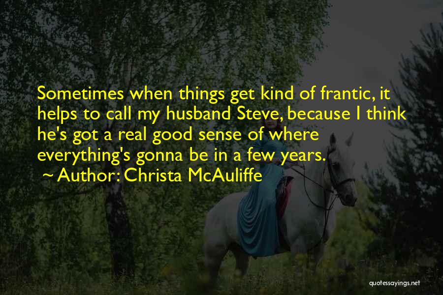 Christa McAuliffe Quotes: Sometimes When Things Get Kind Of Frantic, It Helps To Call My Husband Steve, Because I Think He's Got A