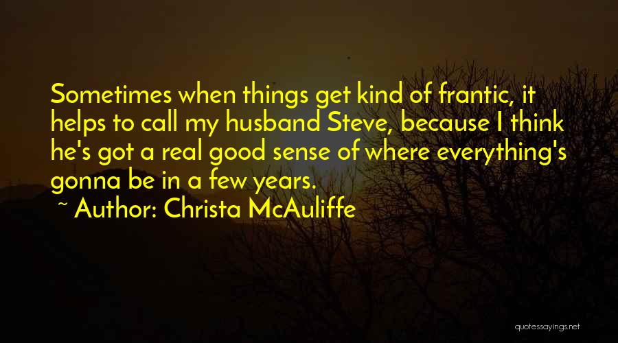 Christa McAuliffe Quotes: Sometimes When Things Get Kind Of Frantic, It Helps To Call My Husband Steve, Because I Think He's Got A