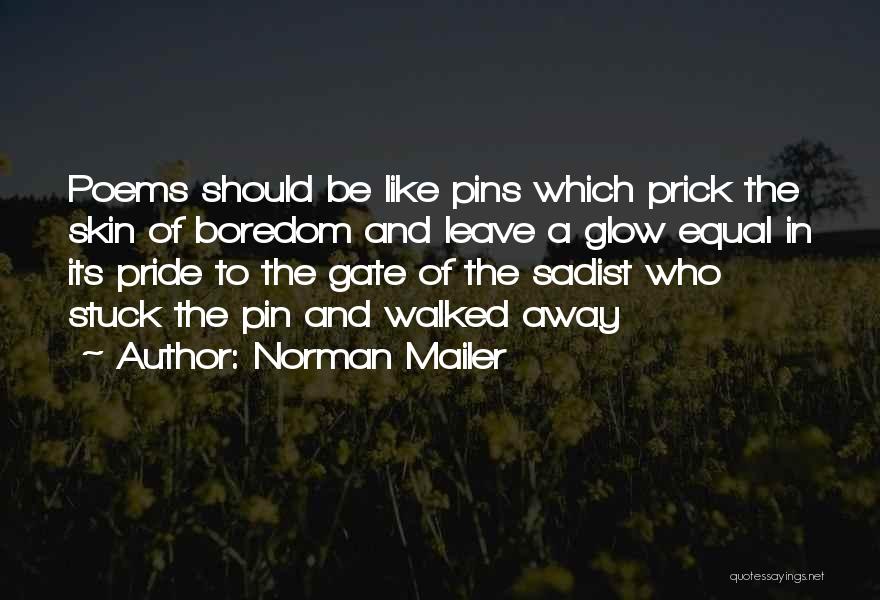 Norman Mailer Quotes: Poems Should Be Like Pins Which Prick The Skin Of Boredom And Leave A Glow Equal In Its Pride To