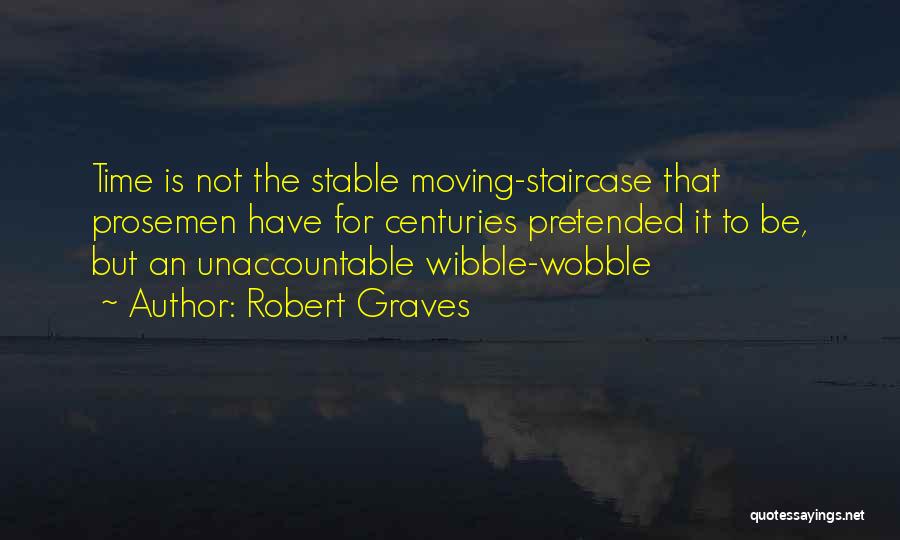 Robert Graves Quotes: Time Is Not The Stable Moving-staircase That Prosemen Have For Centuries Pretended It To Be, But An Unaccountable Wibble-wobble