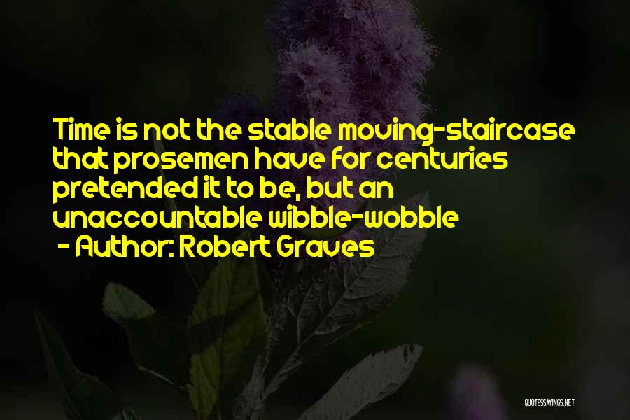 Robert Graves Quotes: Time Is Not The Stable Moving-staircase That Prosemen Have For Centuries Pretended It To Be, But An Unaccountable Wibble-wobble