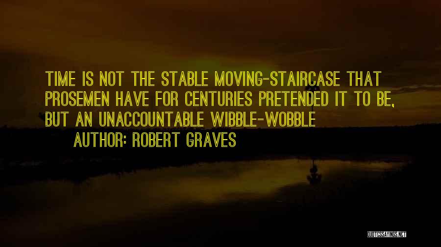 Robert Graves Quotes: Time Is Not The Stable Moving-staircase That Prosemen Have For Centuries Pretended It To Be, But An Unaccountable Wibble-wobble