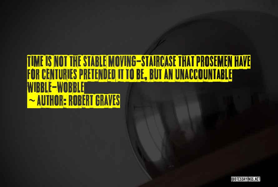 Robert Graves Quotes: Time Is Not The Stable Moving-staircase That Prosemen Have For Centuries Pretended It To Be, But An Unaccountable Wibble-wobble