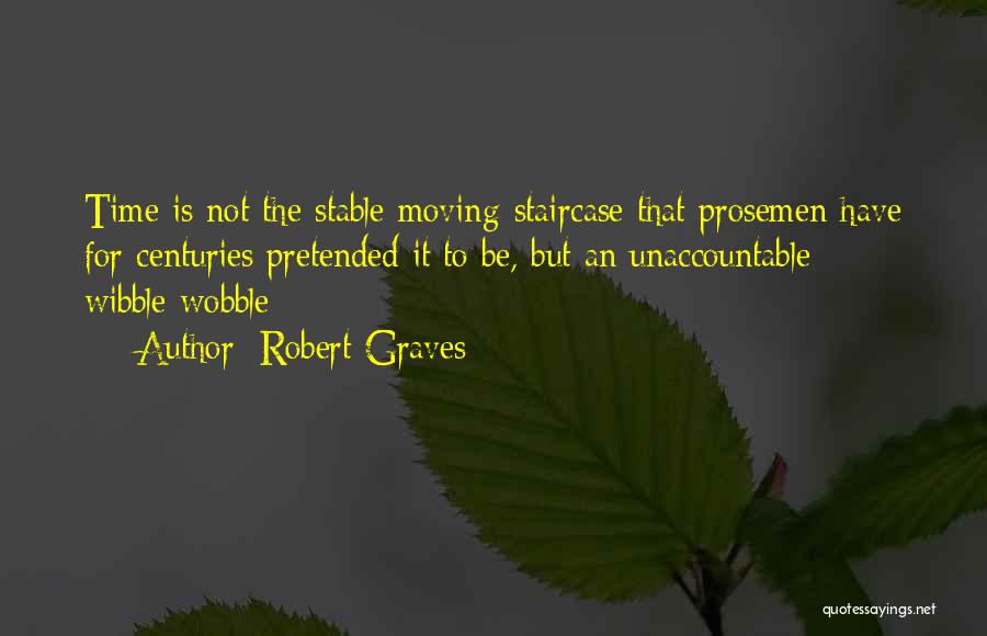 Robert Graves Quotes: Time Is Not The Stable Moving-staircase That Prosemen Have For Centuries Pretended It To Be, But An Unaccountable Wibble-wobble