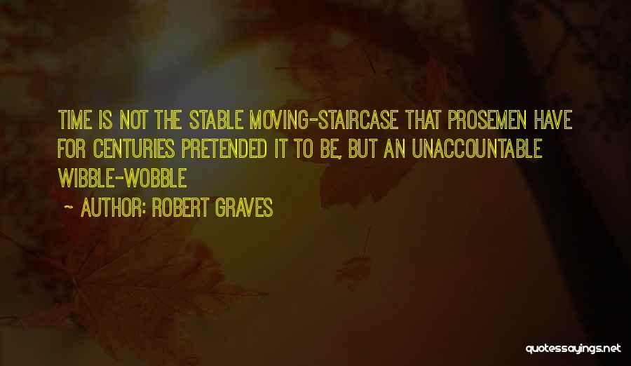 Robert Graves Quotes: Time Is Not The Stable Moving-staircase That Prosemen Have For Centuries Pretended It To Be, But An Unaccountable Wibble-wobble