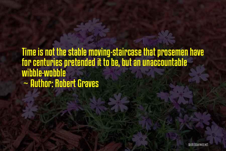 Robert Graves Quotes: Time Is Not The Stable Moving-staircase That Prosemen Have For Centuries Pretended It To Be, But An Unaccountable Wibble-wobble
