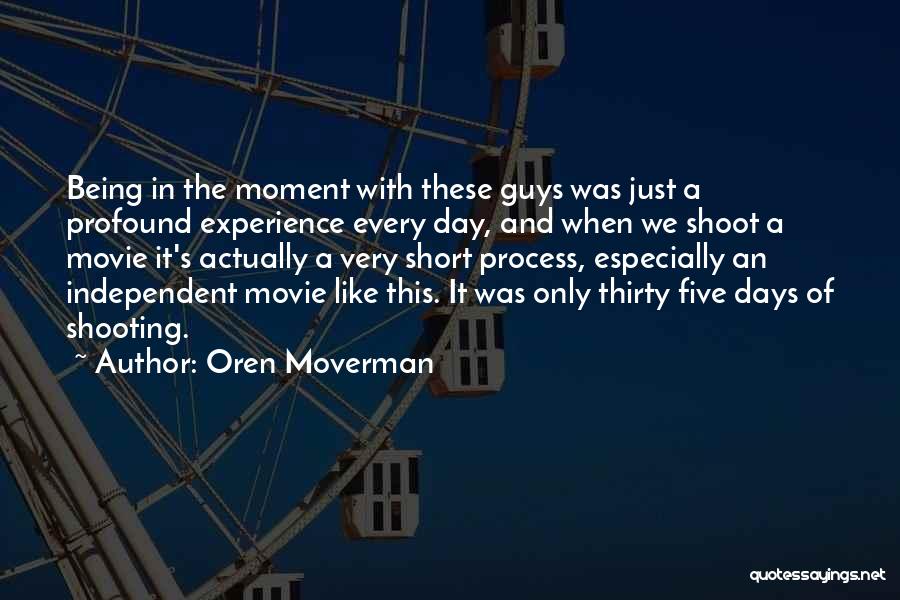 Oren Moverman Quotes: Being In The Moment With These Guys Was Just A Profound Experience Every Day, And When We Shoot A Movie