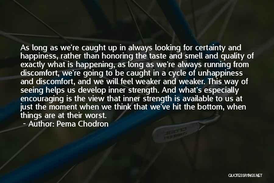 Pema Chodron Quotes: As Long As We're Caught Up In Always Looking For Certainty And Happiness, Rather Than Honoring The Taste And Smell