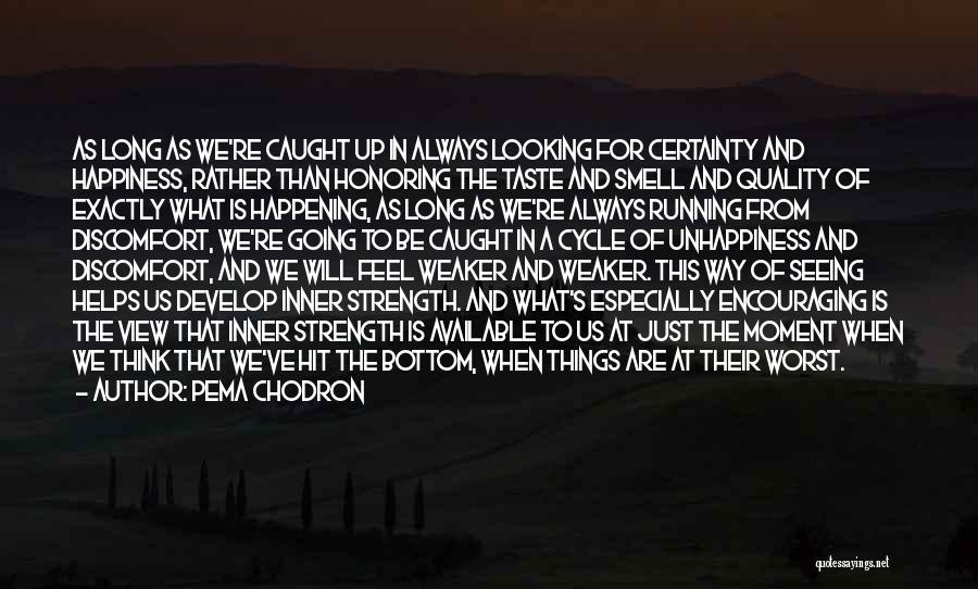 Pema Chodron Quotes: As Long As We're Caught Up In Always Looking For Certainty And Happiness, Rather Than Honoring The Taste And Smell