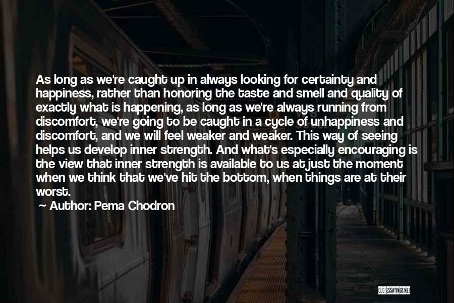 Pema Chodron Quotes: As Long As We're Caught Up In Always Looking For Certainty And Happiness, Rather Than Honoring The Taste And Smell