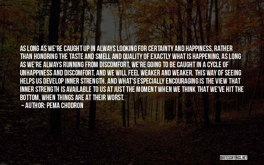 Pema Chodron Quotes: As Long As We're Caught Up In Always Looking For Certainty And Happiness, Rather Than Honoring The Taste And Smell