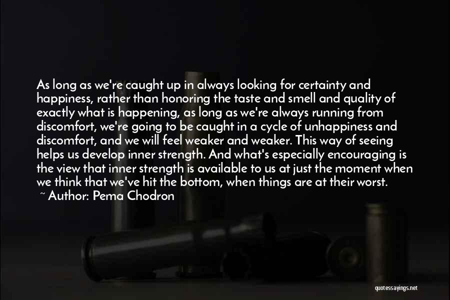 Pema Chodron Quotes: As Long As We're Caught Up In Always Looking For Certainty And Happiness, Rather Than Honoring The Taste And Smell