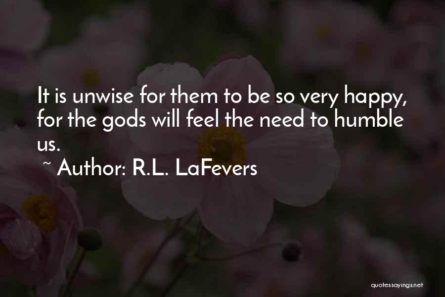 R.L. LaFevers Quotes: It Is Unwise For Them To Be So Very Happy, For The Gods Will Feel The Need To Humble Us.