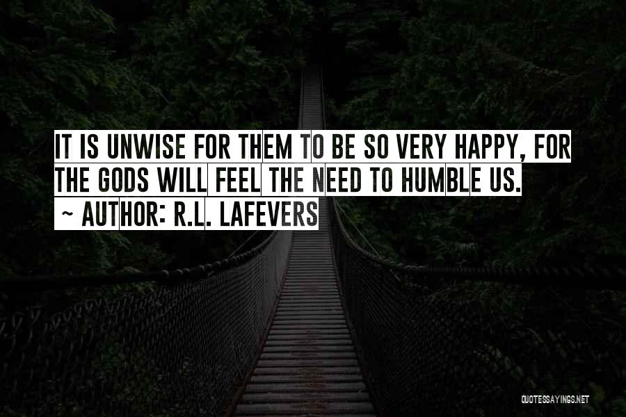 R.L. LaFevers Quotes: It Is Unwise For Them To Be So Very Happy, For The Gods Will Feel The Need To Humble Us.