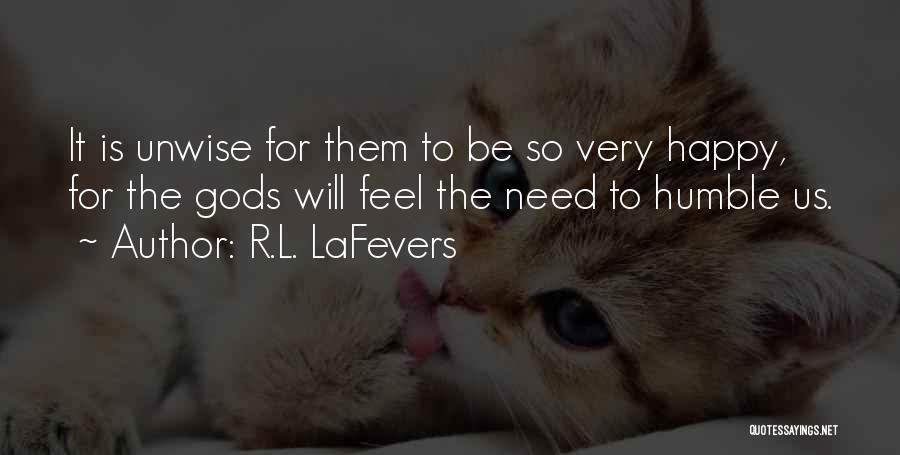 R.L. LaFevers Quotes: It Is Unwise For Them To Be So Very Happy, For The Gods Will Feel The Need To Humble Us.