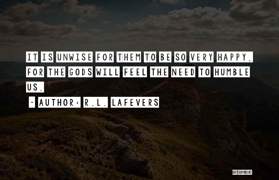 R.L. LaFevers Quotes: It Is Unwise For Them To Be So Very Happy, For The Gods Will Feel The Need To Humble Us.