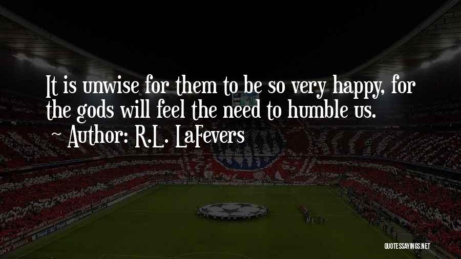 R.L. LaFevers Quotes: It Is Unwise For Them To Be So Very Happy, For The Gods Will Feel The Need To Humble Us.