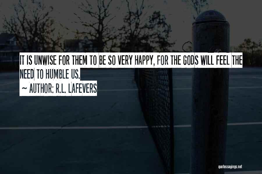 R.L. LaFevers Quotes: It Is Unwise For Them To Be So Very Happy, For The Gods Will Feel The Need To Humble Us.