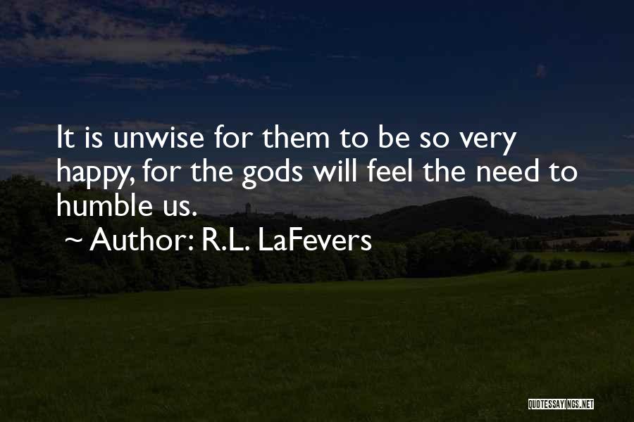 R.L. LaFevers Quotes: It Is Unwise For Them To Be So Very Happy, For The Gods Will Feel The Need To Humble Us.