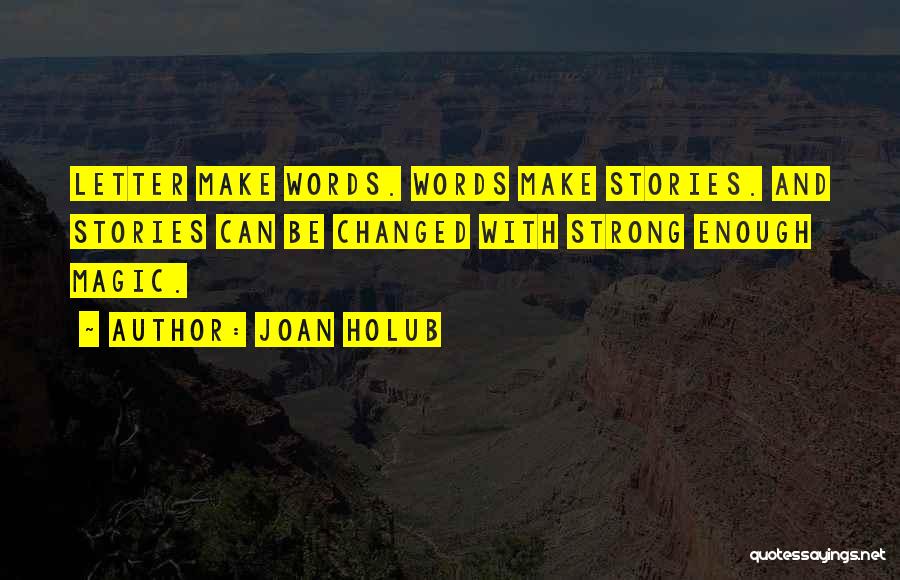 Joan Holub Quotes: Letter Make Words. Words Make Stories. And Stories Can Be Changed With Strong Enough Magic.