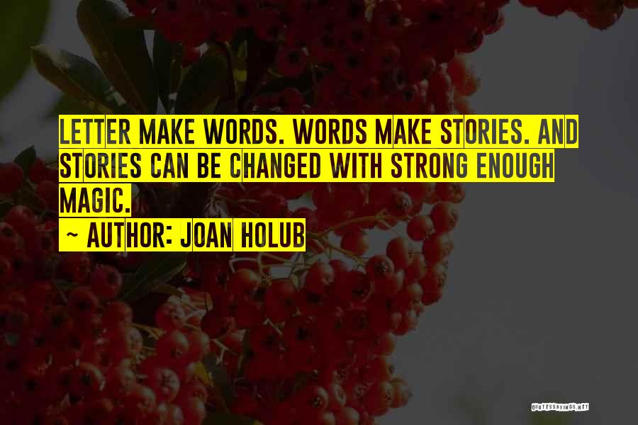 Joan Holub Quotes: Letter Make Words. Words Make Stories. And Stories Can Be Changed With Strong Enough Magic.