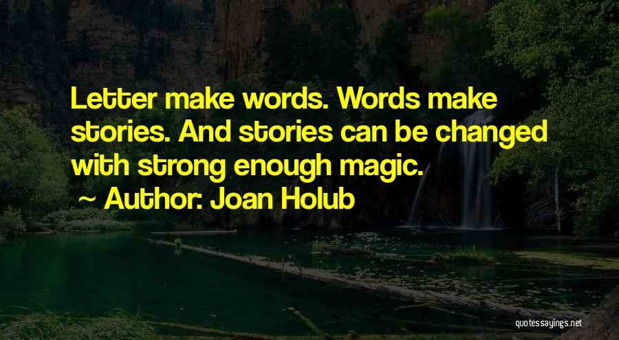 Joan Holub Quotes: Letter Make Words. Words Make Stories. And Stories Can Be Changed With Strong Enough Magic.