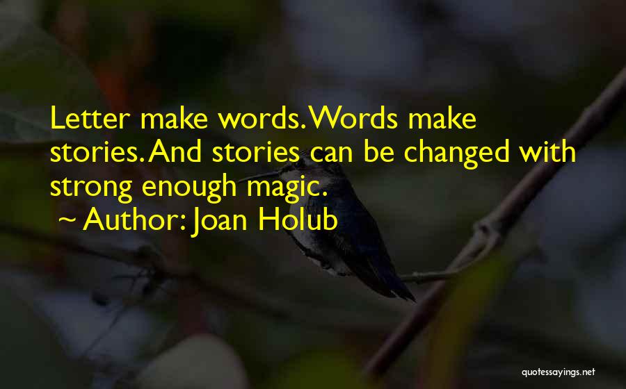 Joan Holub Quotes: Letter Make Words. Words Make Stories. And Stories Can Be Changed With Strong Enough Magic.