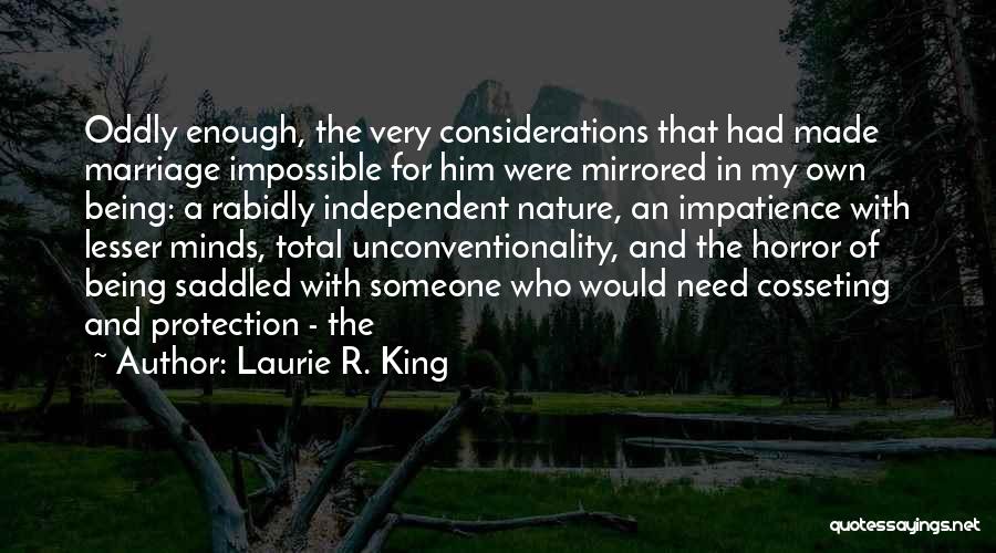 Laurie R. King Quotes: Oddly Enough, The Very Considerations That Had Made Marriage Impossible For Him Were Mirrored In My Own Being: A Rabidly