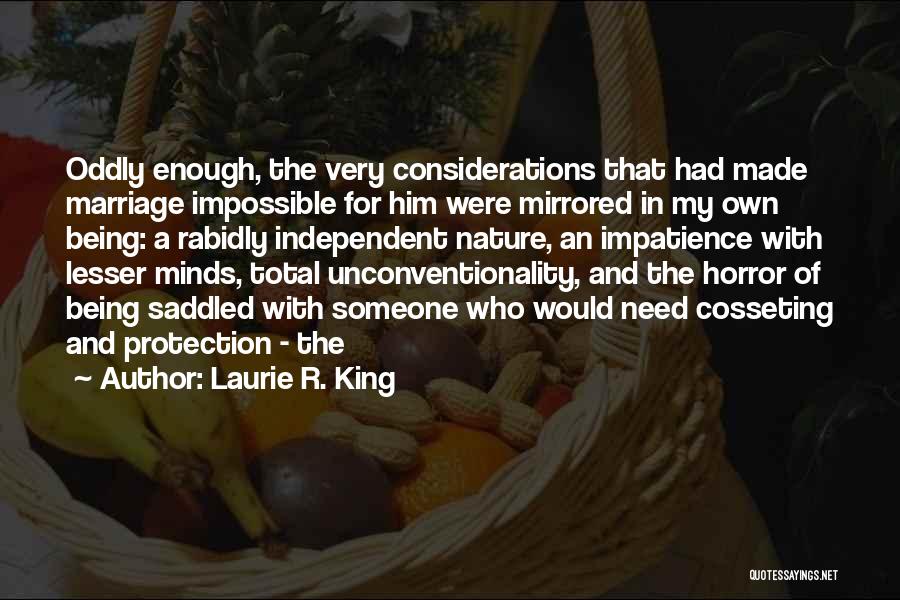 Laurie R. King Quotes: Oddly Enough, The Very Considerations That Had Made Marriage Impossible For Him Were Mirrored In My Own Being: A Rabidly