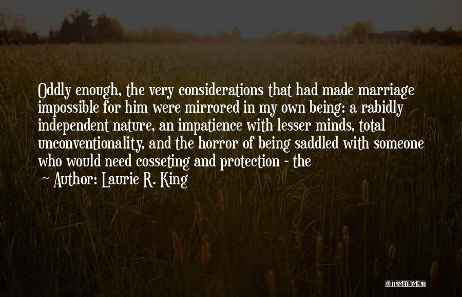 Laurie R. King Quotes: Oddly Enough, The Very Considerations That Had Made Marriage Impossible For Him Were Mirrored In My Own Being: A Rabidly