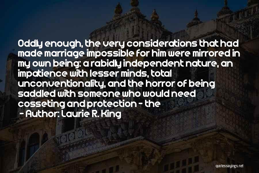 Laurie R. King Quotes: Oddly Enough, The Very Considerations That Had Made Marriage Impossible For Him Were Mirrored In My Own Being: A Rabidly