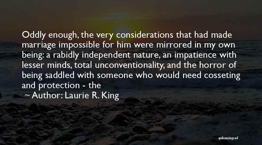 Laurie R. King Quotes: Oddly Enough, The Very Considerations That Had Made Marriage Impossible For Him Were Mirrored In My Own Being: A Rabidly