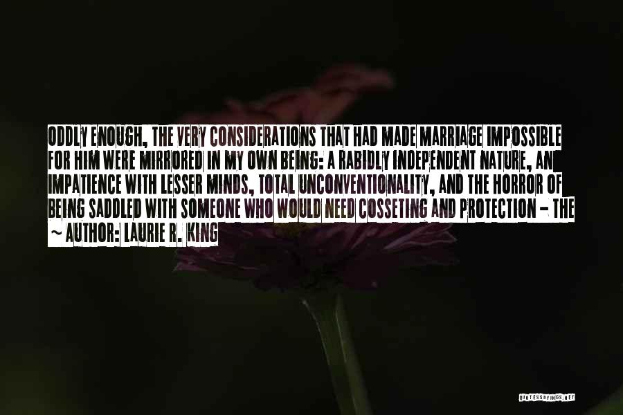 Laurie R. King Quotes: Oddly Enough, The Very Considerations That Had Made Marriage Impossible For Him Were Mirrored In My Own Being: A Rabidly