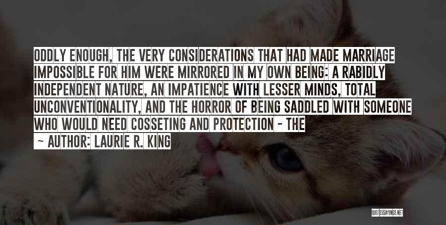 Laurie R. King Quotes: Oddly Enough, The Very Considerations That Had Made Marriage Impossible For Him Were Mirrored In My Own Being: A Rabidly