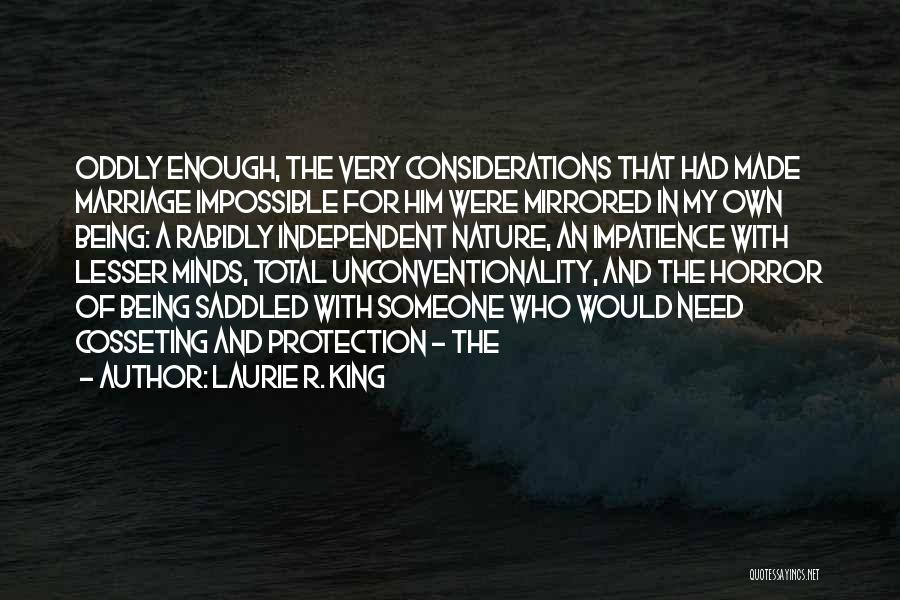 Laurie R. King Quotes: Oddly Enough, The Very Considerations That Had Made Marriage Impossible For Him Were Mirrored In My Own Being: A Rabidly