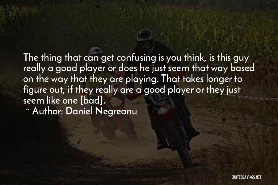 Daniel Negreanu Quotes: The Thing That Can Get Confusing Is You Think, Is This Guy Really A Good Player Or Does He Just