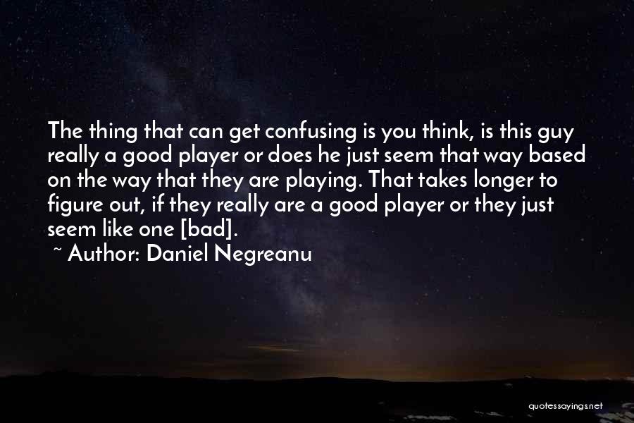 Daniel Negreanu Quotes: The Thing That Can Get Confusing Is You Think, Is This Guy Really A Good Player Or Does He Just