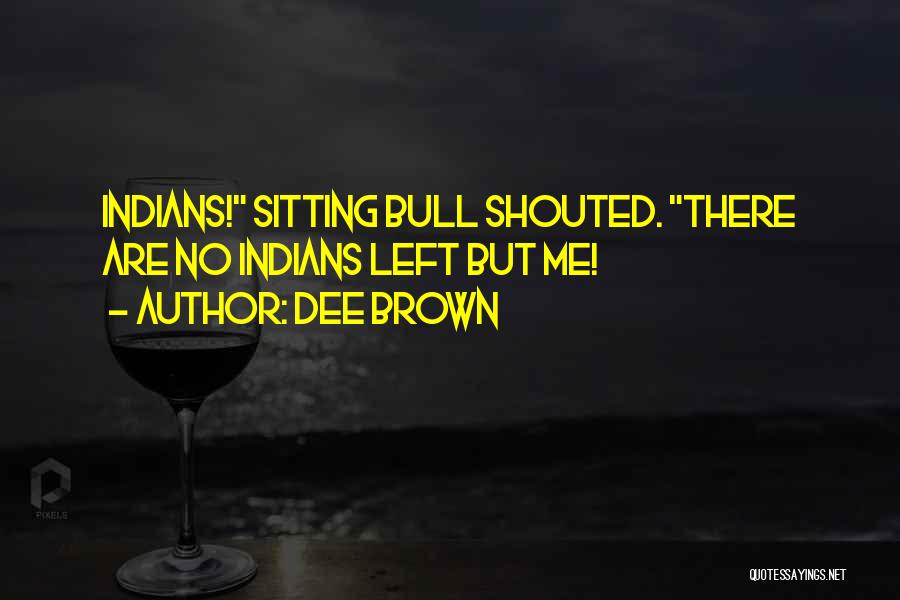 Dee Brown Quotes: Indians! Sitting Bull Shouted. There Are No Indians Left But Me!
