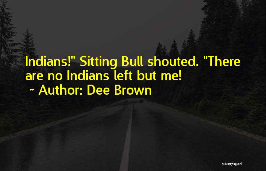 Dee Brown Quotes: Indians! Sitting Bull Shouted. There Are No Indians Left But Me!