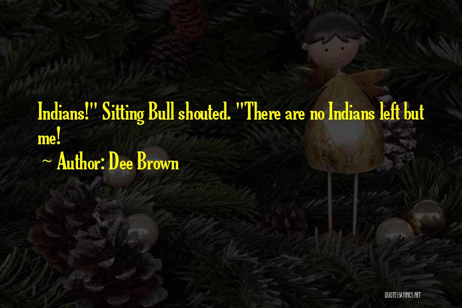 Dee Brown Quotes: Indians! Sitting Bull Shouted. There Are No Indians Left But Me!