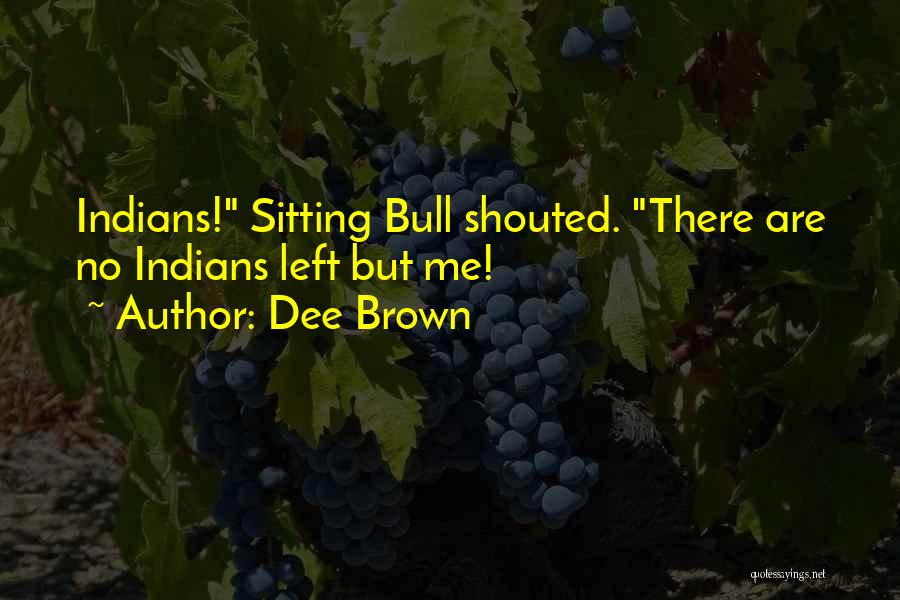 Dee Brown Quotes: Indians! Sitting Bull Shouted. There Are No Indians Left But Me!