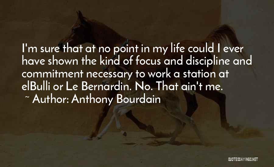 Anthony Bourdain Quotes: I'm Sure That At No Point In My Life Could I Ever Have Shown The Kind Of Focus And Discipline