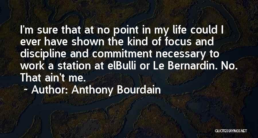 Anthony Bourdain Quotes: I'm Sure That At No Point In My Life Could I Ever Have Shown The Kind Of Focus And Discipline