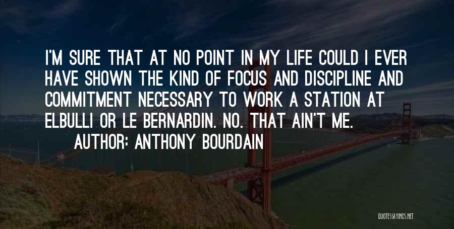 Anthony Bourdain Quotes: I'm Sure That At No Point In My Life Could I Ever Have Shown The Kind Of Focus And Discipline