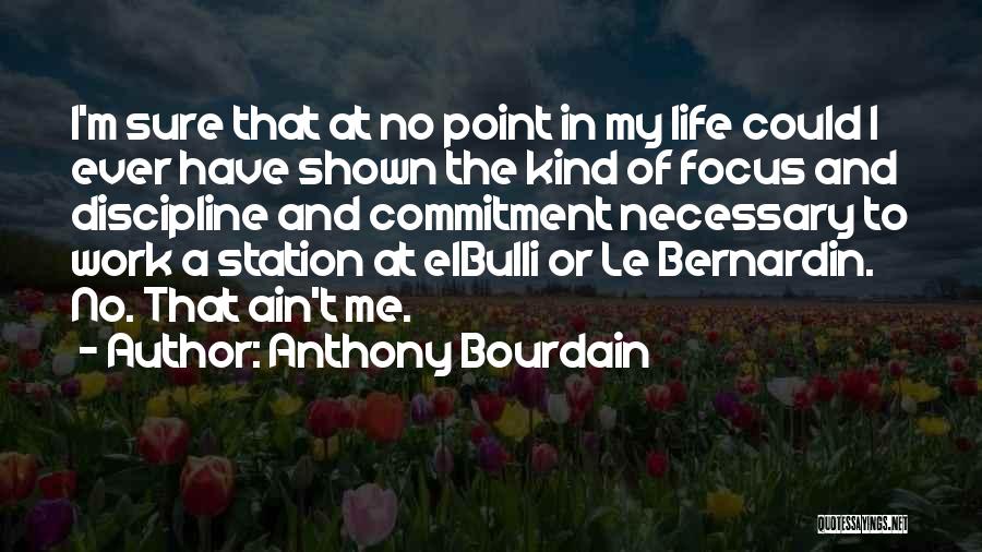 Anthony Bourdain Quotes: I'm Sure That At No Point In My Life Could I Ever Have Shown The Kind Of Focus And Discipline